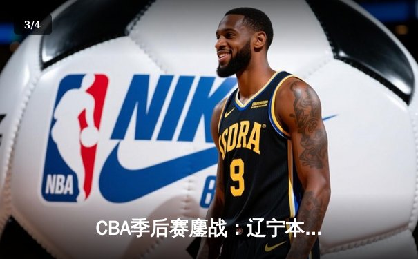 CBA季后赛鏖战：辽宁本钢加时险胜广东宏远，赵继伟砍下33分创个人季后赛新高 - 3