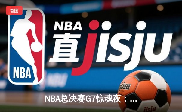 NBA总决赛G7惊魂夜：湖人险胜凯尔特人夺得队史第18冠