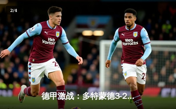 德甲激战：多特蒙德3-2逆转勒沃库森，哈兰德梅开二度助球队登顶积分榜 - 2