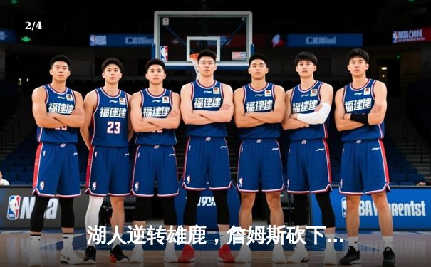 湖人逆转雄鹿，詹姆斯砍下三双率队豪取五连胜 - 2