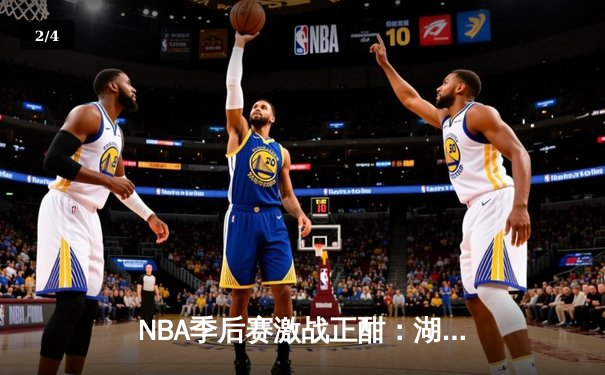 NBA季后赛激战正酣：湖人加时险胜勇士，詹姆斯狂砍三双率队夺赛点 - 2
