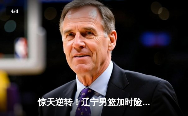 惊天逆转！辽宁男篮加时险胜广东，赵继伟33分导演大翻盘 - 4