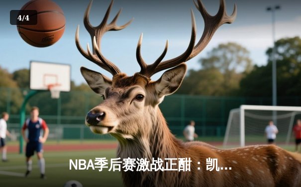 NBA季后赛激战正酣：凯尔特人加时险胜雄鹿，塔图姆狂砍42分创纪录 - 4