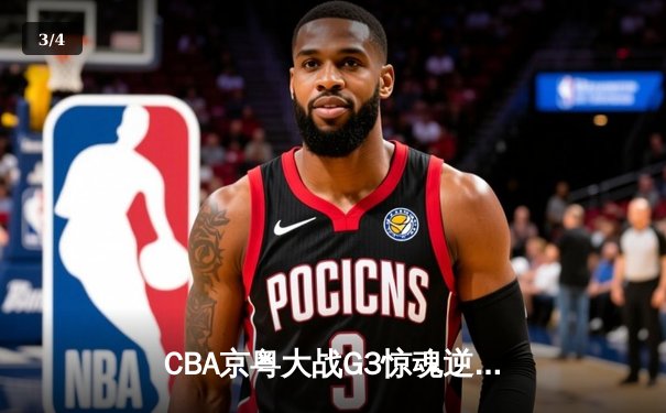 CBA京粤大战G3惊魂逆转，广东加时赛险胜北京总分2-1晋级 - 3
