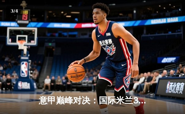 意甲巅峰对决：国际米兰3-2险胜尤文图斯，劳塔罗双响锁定胜局 - 3