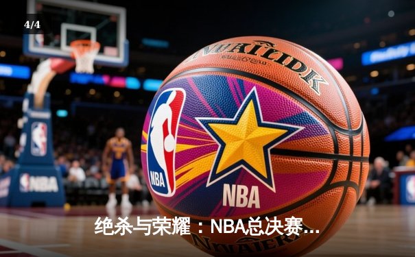 绝杀与荣耀：NBA总决赛G7上演史诗对决，凯尔特人险胜勇士夺第18冠 - 4