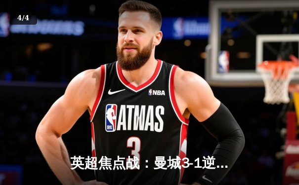 英超焦点战：曼城3-1逆转曼联，哈兰德双响锁定胜局，蓝月亮豪取联赛五连胜 - 4