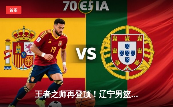 王者之师再登顶！辽宁男篮力克新疆勇夺CBA总冠军