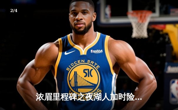 浓眉里程碑之夜湖人加时险胜雄鹿，双星合砍66分捍卫主场 - 2