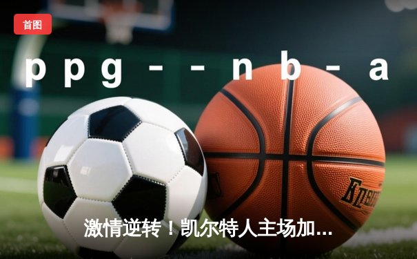 激情逆转！凯尔特人主场加时险胜湖人，塔图姆狂砍44分创赛季新高