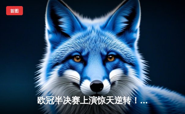 欧冠半决赛上演惊天逆转！皇马三球落后连扳四球淘汰曼城