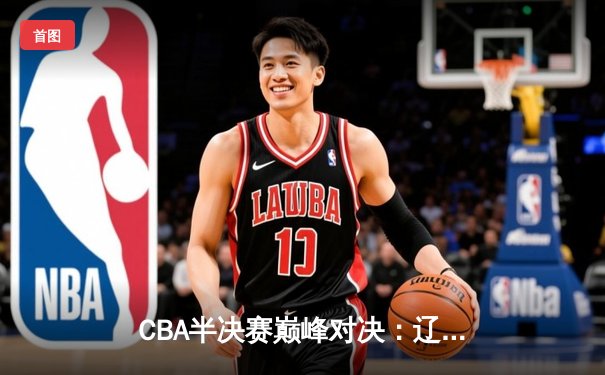 CBA半决赛巅峰对决：辽宁本钢加时险胜广东宏远，赵继伟砍30+12创个人季后赛新高