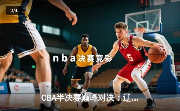 CBA半决赛巅峰对决：辽宁本钢加时险胜广东宏远，赵继伟砍30+12创个人季后赛新高 - 2