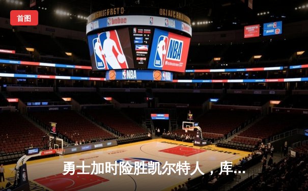 勇士加时险胜凯尔特人，库里狂砍43分上演三分雨奇迹