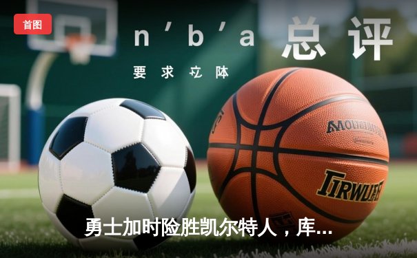 勇士加时险胜凯尔特人，库里狂砍43分上演三分雨