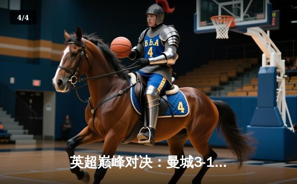 英超巅峰对决：曼城3-1逆转曼联，哈兰德双响锁定胜局 - 4