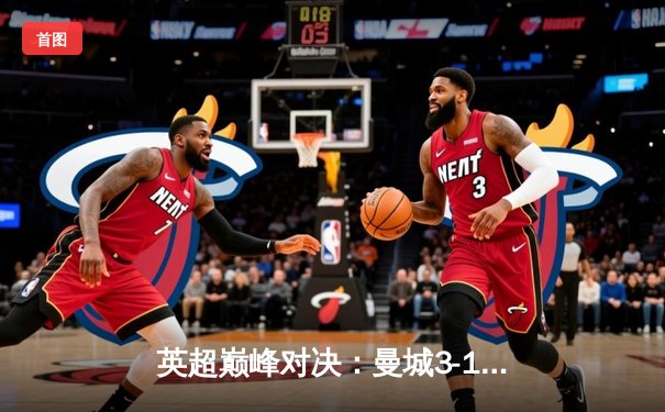 英超巅峰对决：曼城3-1逆转曼联，哈兰德双响锁定胜局