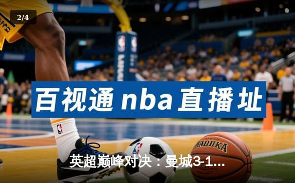 英超巅峰对决：曼城3-1逆转曼联，哈兰德双响锁定胜局 - 2