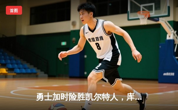 勇士加时险胜凯尔特人，库里狂砍43分率队完成20分惊天逆转