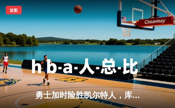 勇士加时险胜凯尔特人，库里狂砍43分率队完成20分惊天逆转
